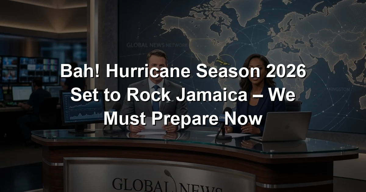Bah! Hurricane Season 2026 Set to Rock Jamaica – We Must Prepare Now