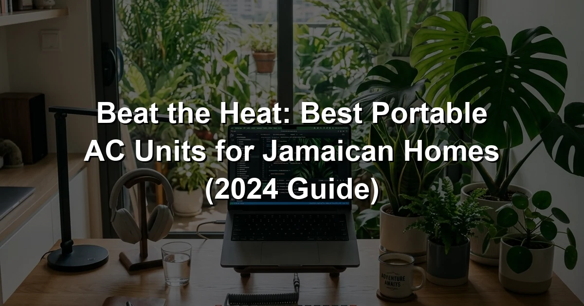 Beat the Heat: Best Portable AC Units for Jamaican Homes (2024 Guide)