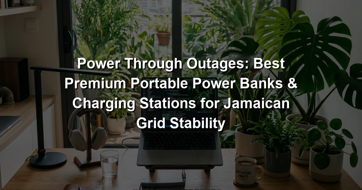 Power Through Outages: Best Premium Portable Power Banks & Charging Stations for Jamaican Grid Stability