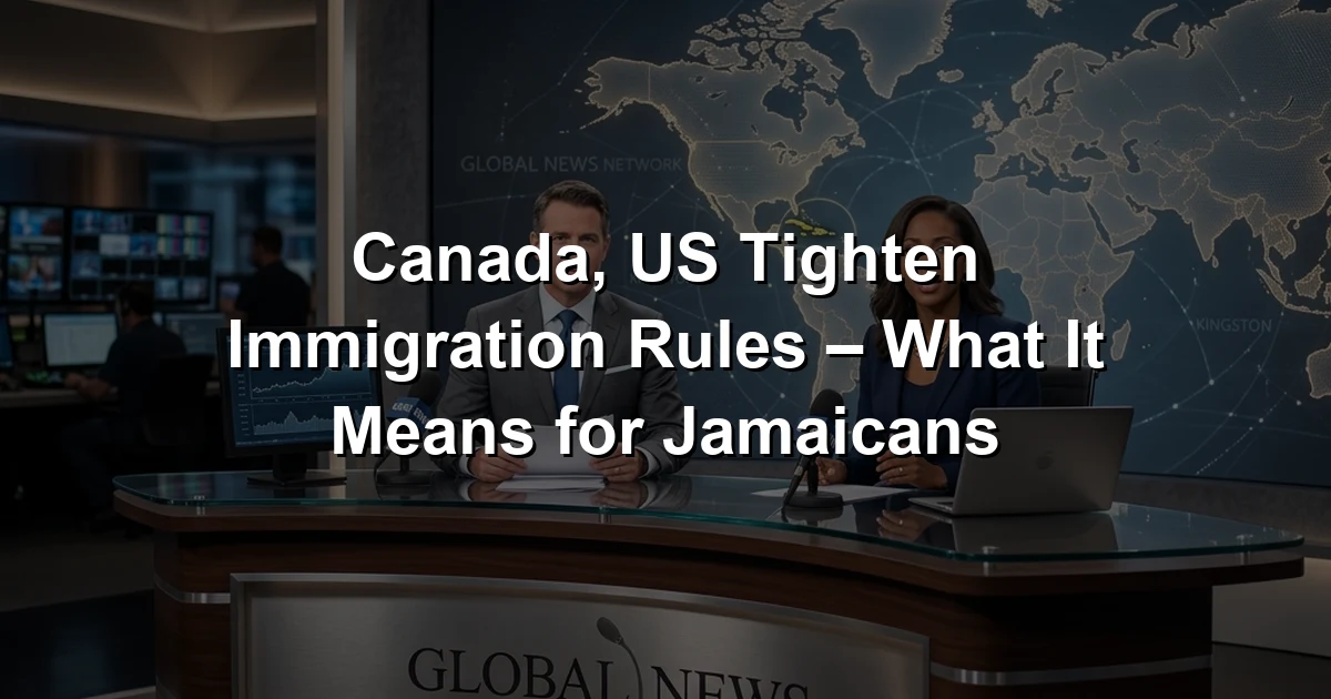 Canada, US Tighten Immigration Rules – What It Means for Jamaicans