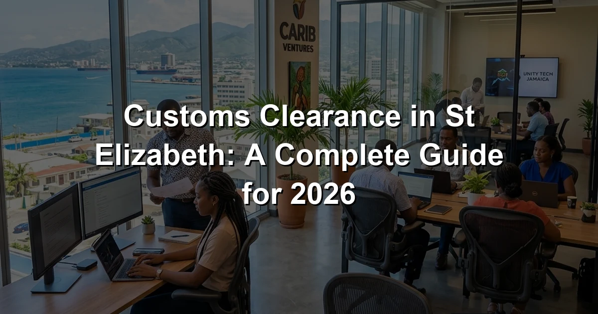 Customs Clearance in St Elizabeth: A Complete Guide for 2026