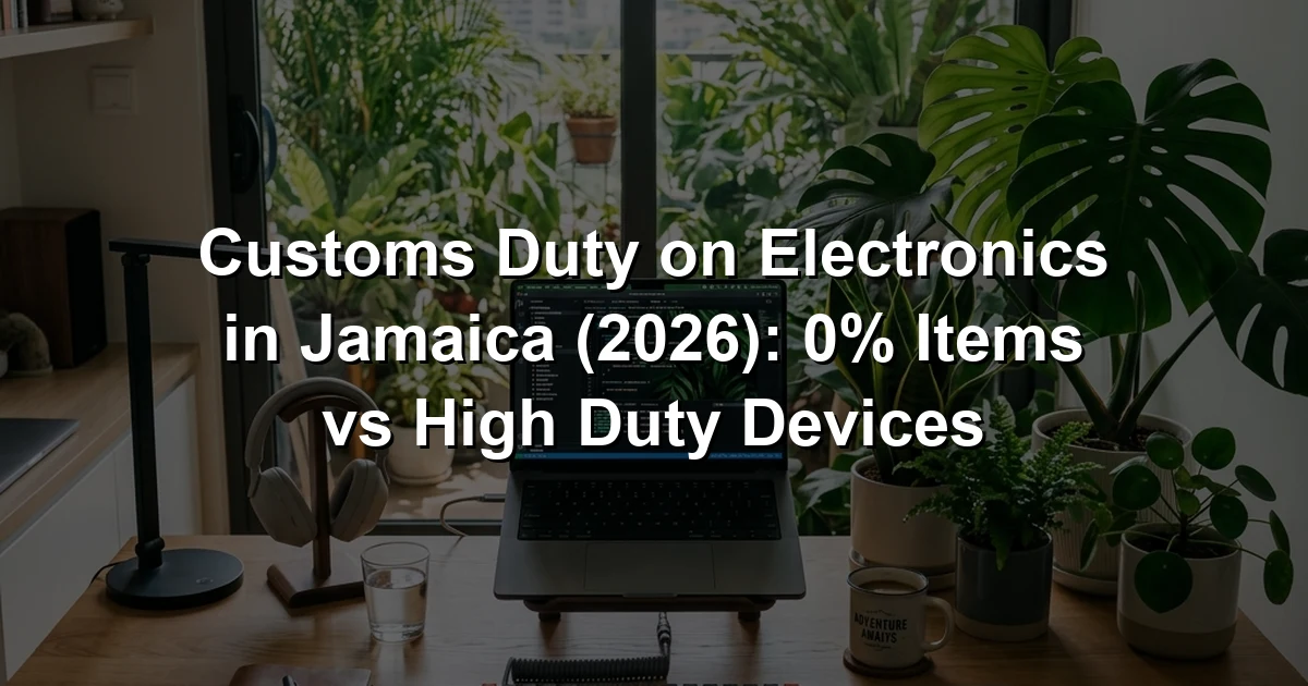 Customs Duty on Electronics in Jamaica (2026): 0% Items vs High Duty Devices