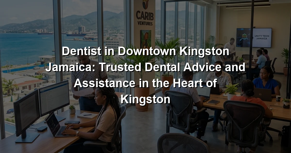 Dentist in Downtown Kingston Jamaica: Trusted Dental Advice and Assistance in the Heart of Kingston