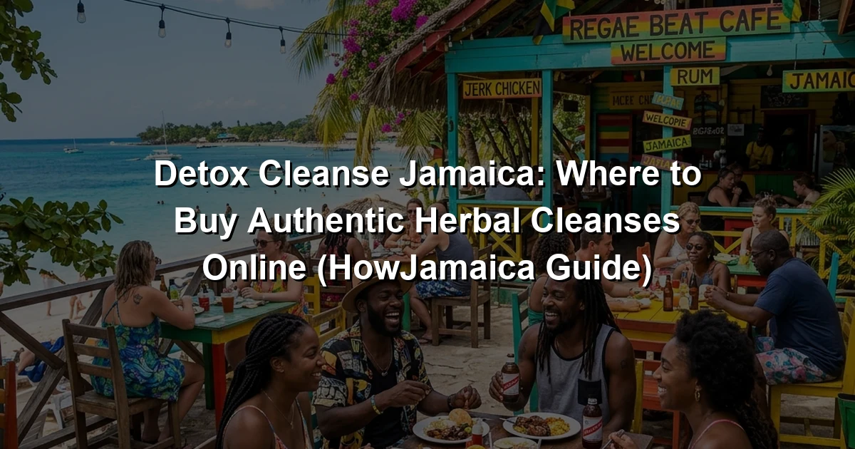 Detox Cleanse Jamaica: Where to Buy Authentic Herbal Cleanses Online (HowJamaica Guide)