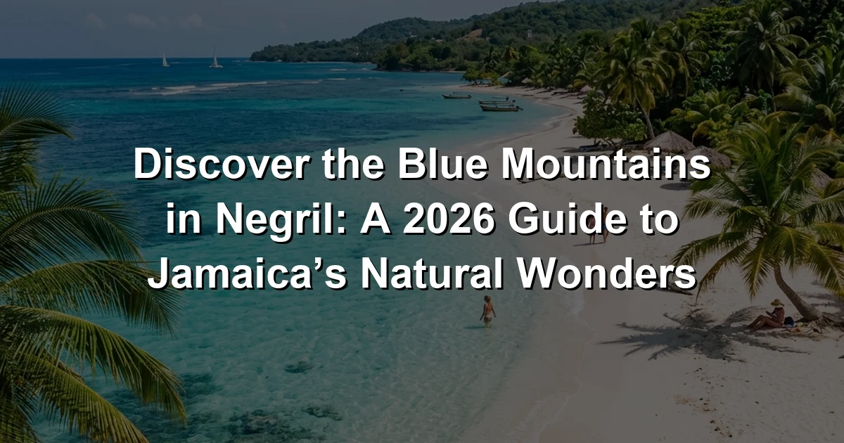 Discover the Blue Mountains in Negril: A 2026 Guide to Jamaica’s Natural Wonders