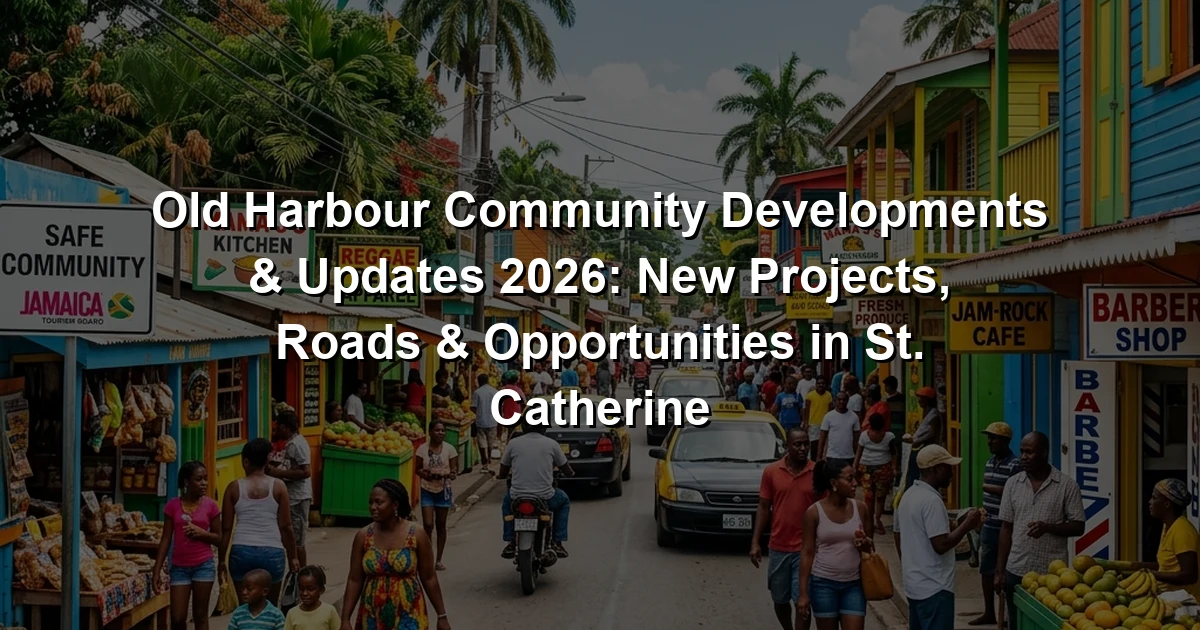 Old Harbour Community Developments & Updates 2026: New Projects, Roads & Opportunities in St. Catherine