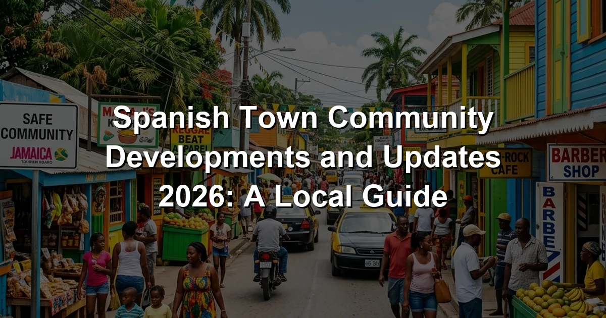 Spanish Town Community Developments and Updates 2026: A Local Guide