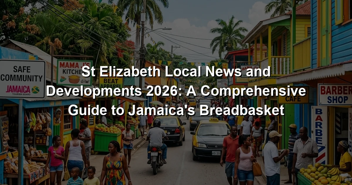 St Elizabeth Local News and Developments 2026: A Comprehensive Guide to Jamaica's Breadbasket
