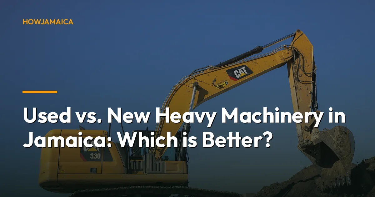 Used vs. New Heavy Machinery in Jamaica: Which is Better?