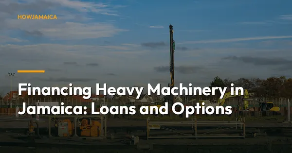 Financing Heavy Machinery in Jamaica: Loans and Options