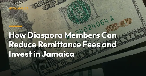 How Diaspora Members Can Reduce Remittance Fees and Invest in Jamaica
