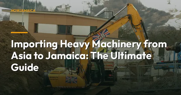 Importing Heavy Machinery from Asia to Jamaica: The Ultimate Guide
