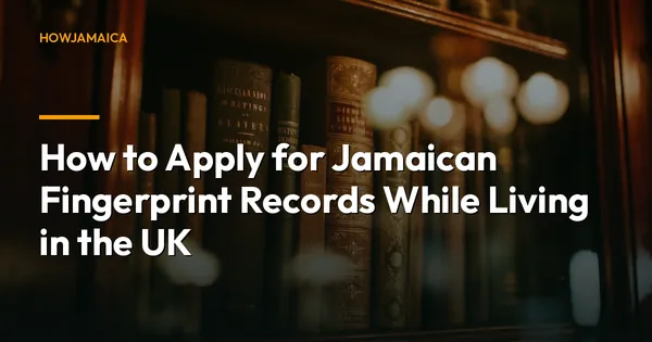 How to Apply for Jamaican Fingerprint Records While Living in the UK