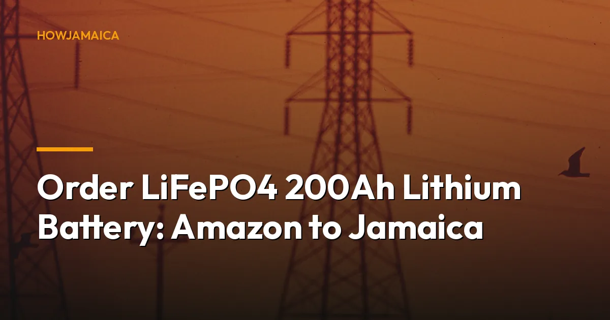 Order LiFePO4 200Ah Lithium Battery: Amazon to Jamaica