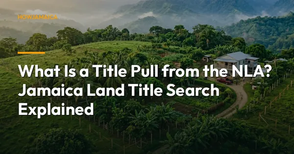 What Is a Title Pull from the NLA? Jamaica Land Title Search Explained